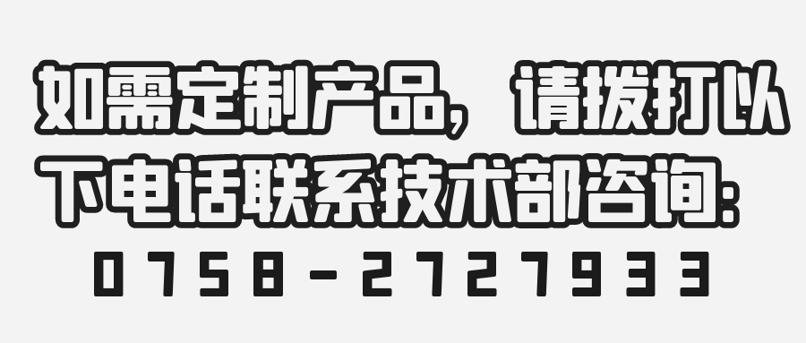 如需定制產品，請撥打以下電話聯系技術部咨詢：0758-2727933 